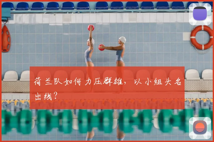 荷兰队如何力压群雄,以小组头名出线?