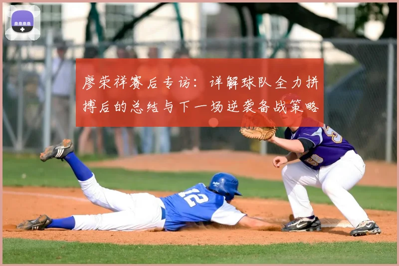 廖荣祥赛后专访:详解球队全力拼搏后的总结与下一场逆袭备战策略