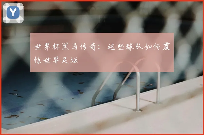 世界杯黑马传奇:这些球队如何震惊世界足坛